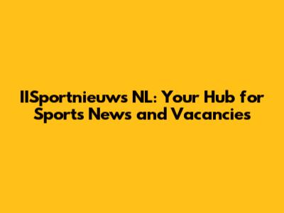IISportnieuws NL: Your Hub for Sports News and Vacancies