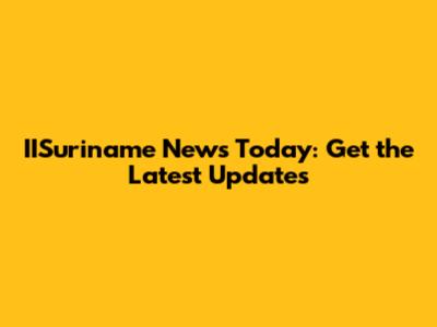 IISuriname News Today: Get the Latest Updates