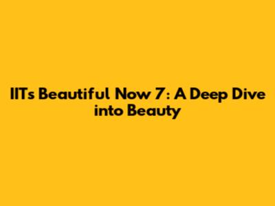 IIT's Beautiful Now 7: A Deep Dive into Beauty