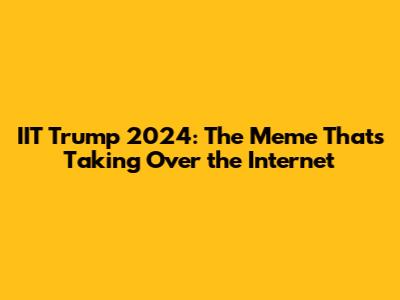 IIT Trump 2024: The Meme That's Taking Over the Internet