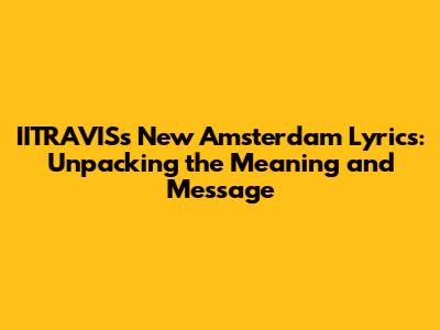 IITRAVIS's "New Amsterdam" Lyrics: Unpacking the Meaning and Message