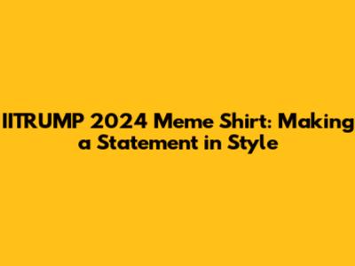 IITRUMP 2024 Meme Shirt: Making a Statement in Style