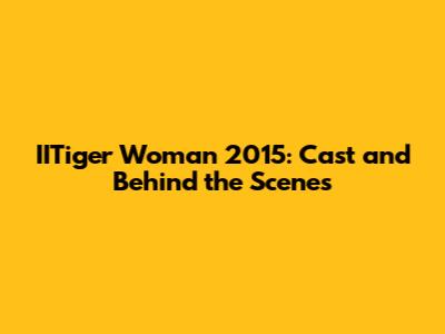 IITiger Woman 2015: Cast and Behind the Scenes