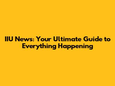 IIU News: Your Ultimate Guide to Everything Happening
