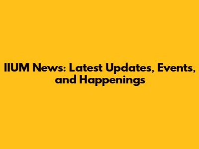 IIUM News: Latest Updates, Events, and Happenings