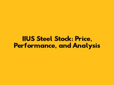 IIUS Steel Stock: Price, Performance, and Analysis