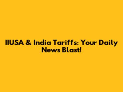 IIUSA & India Tariffs: Your Daily News Blast!
