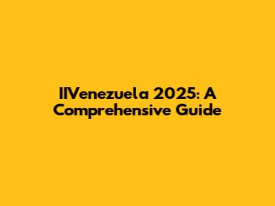 IIVenezuela 2025: A Comprehensive Guide