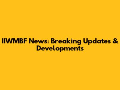 IIWMBF News: Breaking Updates & Developments