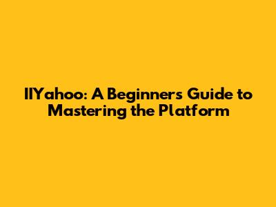 IIYahoo: A Beginner's Guide to Mastering the Platform