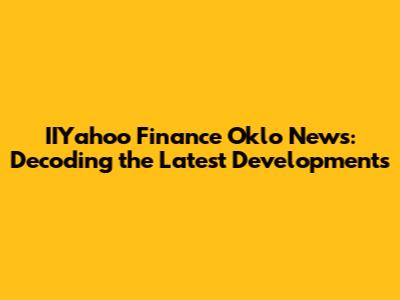 IIYahoo Finance Oklo News: Decoding the Latest Developments