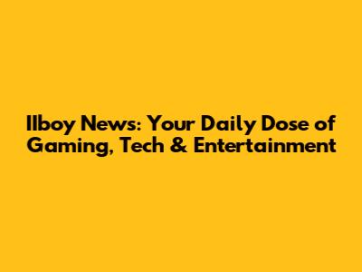 IIboy News: Your Daily Dose of Gaming, Tech & Entertainment