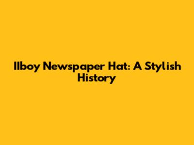 IIboy Newspaper Hat: A Stylish History