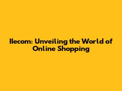 IIecom: Unveiling the World of Online Shopping
