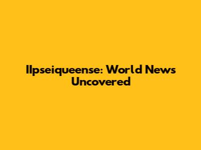 IIpseiqueense: World News Uncovered