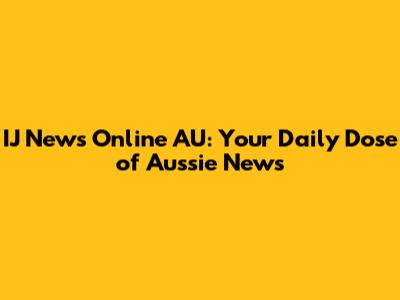 IJ News Online AU: Your Daily Dose of Aussie News