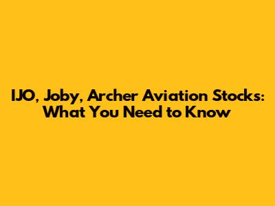 IJO, Joby, Archer Aviation Stocks: What You Need to Know