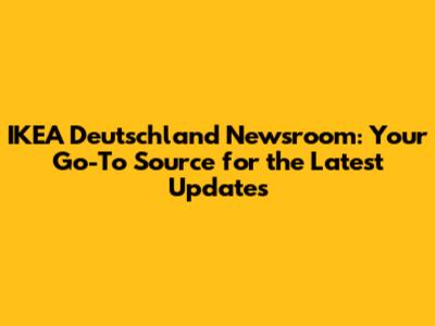 IKEA Deutschland Newsroom: Your Go-To Source for the Latest Updates