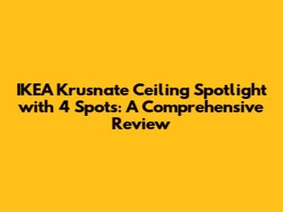 IKEA Krusnate Ceiling Spotlight with 4 Spots: A Comprehensive Review