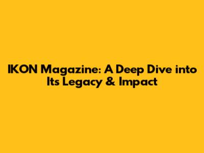 IKON Magazine: A Deep Dive into Its Legacy & Impact