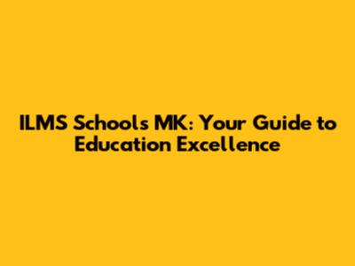 ILMS Schools MK: Your Guide to Education Excellence