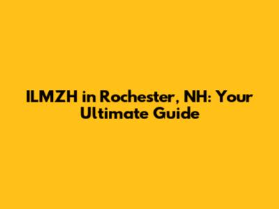 ILMZH in Rochester, NH: Your Ultimate Guide