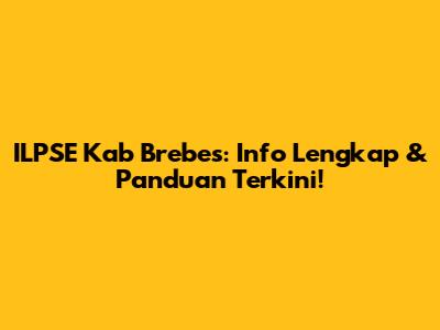 ILPSE Kab Brebes: Info Lengkap & Panduan Terkini!