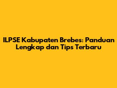 ILPSE Kabupaten Brebes: Panduan Lengkap dan Tips Terbaru
