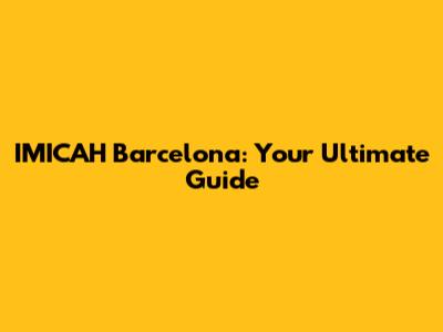IMICAH Barcelona: Your Ultimate Guide