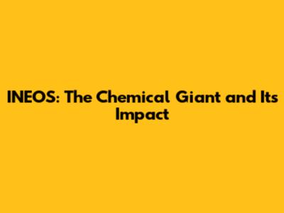 INEOS: The Chemical Giant and Its Impact