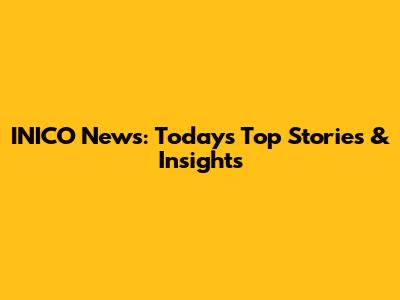 INICO News: Today's Top Stories & Insights