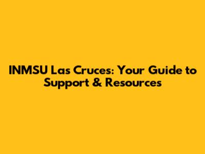 INMSU Las Cruces: Your Guide to Support & Resources