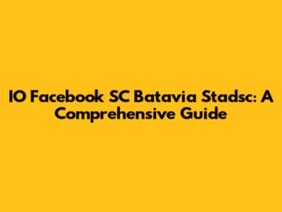 IO Facebook SC Batavia Stadsc: A Comprehensive Guide