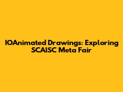 IOAnimated Drawings: Exploring SCAISC Meta Fair