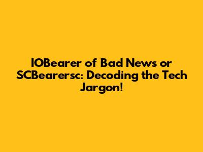 IOBearer of Bad News or SCBearersc: Decoding the Tech Jargon!
