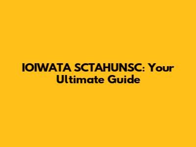 IOIWATA SCTAHUNSC: Your Ultimate Guide