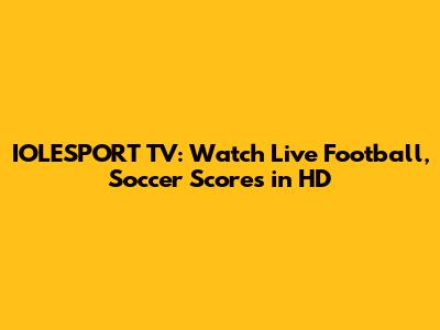 IOLESPORT TV: Watch Live Football, Soccer Scores in HD