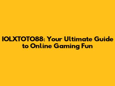 IOLXTOTO88: Your Ultimate Guide to Online Gaming Fun