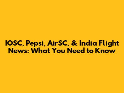 IOSC, Pepsi, AirSC, & India Flight News: What You Need to Know
