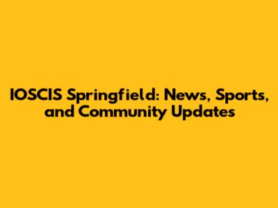 IOSCIS Springfield: News, Sports, and Community Updates