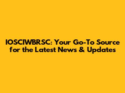 IOSCIWBRSC: Your Go-To Source for the Latest News & Updates