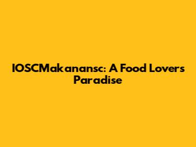 IOSCMakanansc: A Food Lover's Paradise