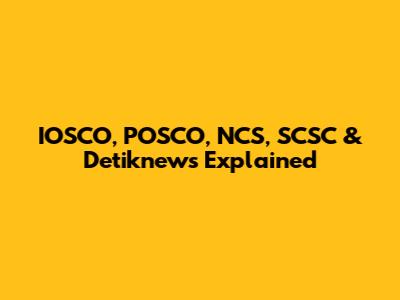 IOSCO, POSCO, NCS, SCSC & Detiknews Explained