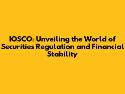 IOSCO: Unveiling the World of Securities Regulation and Financial Stability