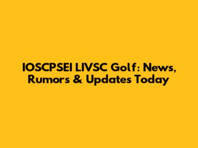 IOSCPSEI LIVSC Golf: News, Rumors & Updates Today