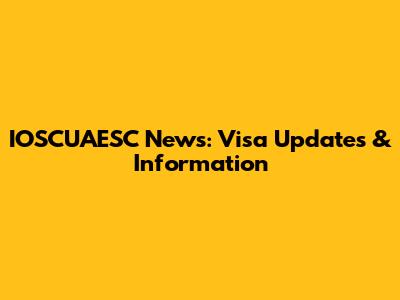 IOSCUAESC News: Visa Updates & Information