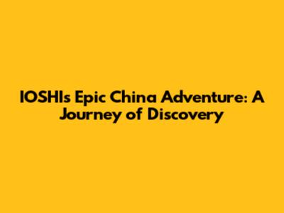 IOSHI's Epic China Adventure: A Journey of Discovery