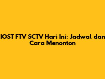 IOST FTV SCTV Hari Ini: Jadwal dan Cara Menonton