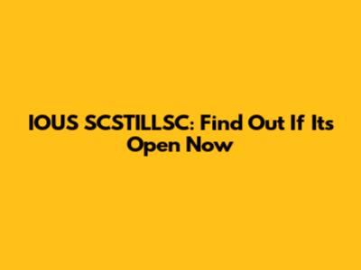 IOUS SCSTILLSC: Find Out If It's Open Now