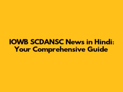 IOWB SCDANSC News in Hindi: Your Comprehensive Guide